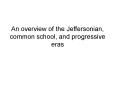 An overview of the Jeffersonian, common school, and progressive eras PowerPoint PPT Presentation