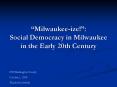 Milwaukeeize: Social Democracy in Milwaukee in the Early 20th Century PowerPoint PPT Presentation