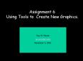 Assignment 6 Using Tools to Create New Graphics. PowerPoint PPT Presentation