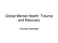 Global Mental Health: Trauma and Recovery PowerPoint PPT Presentation