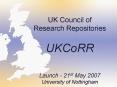 UK Council of Research Repositories UKCoRR Launch 21st May 2007 University of Nottingham PowerPoint PPT Presentation