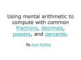 Using mental arithmetic to compute with common fractions, decimals, powers, and percents. PowerPoint PPT Presentation