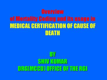 Overview of Mortality Coding and its usage in MEDICAL CERTIFICATION OF CAUSE OF DEATH BY SHIV KUMAR