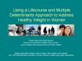 Using a Lifecourse and Multiple Determinants Approach to Address Healthy Weight in Women PowerPoint PPT Presentation