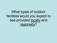 What types of outdoor facilities would you expect to see provided locally and regionally PowerPoint PPT Presentation