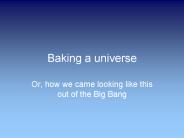 Baking a universe