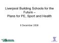 Liverpool Building Schools for the Future Plans for PE, Sport and Health PowerPoint PPT Presentation