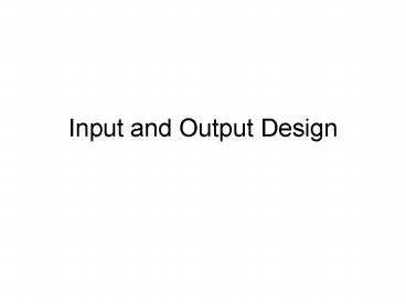 PPT – Input and Output Design PowerPoint presentation | free to view ...