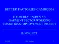 BETTER FACTORIES CAMBODIA FORMERLY KNOWN AS: GARMENT SECTOR WORKING CONDITIONS IMPROVEMENT PROJECT PowerPoint PPT Presentation