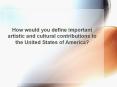 How would you define important artistic and cultural contributions to the United States of America? PowerPoint PPT Presentation