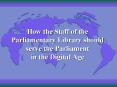 How the Staff of the Parliamentary Library should serve the Parliament in the Digital Age PowerPoint PPT Presentation