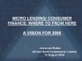 MICRO LENDING CONSUMER FINANCE: WHERE TO FROM HERE A VISION FOR 2005 Johan de Ridder African Bank In PowerPoint PPT Presentation