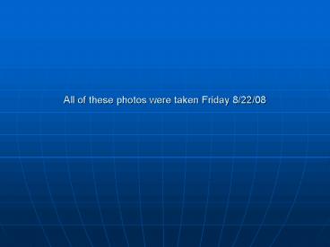 All of these photos were taken Friday 82208