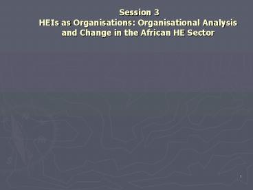 Session 3 HEIs as Organisations: Organisational Analysis and Change in the African HE Sector