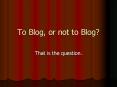 To Blog, or not to Blog PowerPoint PPT Presentation