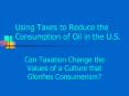 Using Taxes to Reduce the Consumption of Oil in the U.S. PowerPoint PPT Presentation