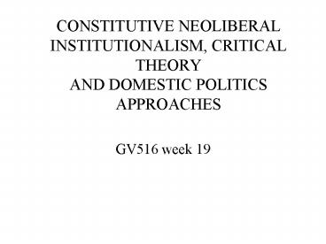 CONSTITUTIVE NEOLIBERAL INSTITUTIONALISM, CRITICAL THEORY AND DOMESTIC POLITICS APPROACHES