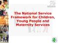 The National Service Framework for Children, Young People and Maternity Services PowerPoint PPT Presentation