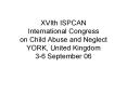 XVIth ISPCAN International Congress on Child Abuse and Neglect YORK, United Kingdom 36 September 06 PowerPoint PPT Presentation