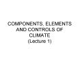 COMPONENTS, ELEMENTS AND CONTROLS OF CLIMATE (Lecture 1) PowerPoint PPT Presentation