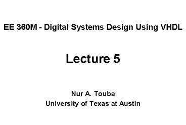 EE 360M Digital Systems Design Using VHDL Lecture 5