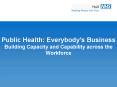 Public Health: Everybody's Business Building Capacity and Capability across the Workforce PowerPoint PPT Presentation