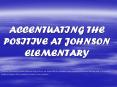 ACCENTUATING THE POSITIVE AT JOHNSON ELEMENTARY PowerPoint PPT Presentation