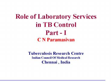 Role of Laboratory Services in TB Control Part I C N Paramasivan Tuberculosis Research Centre Indian