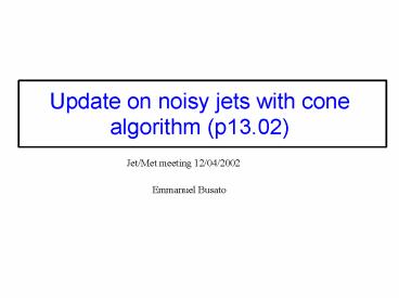 Update on noisy jets with cone algorithm p13'02