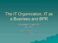 The IT Organization, IT as a Business and BPR PowerPoint PPT Presentation