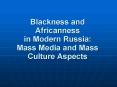 Blackness and Africanness in Modern Russia: Mass Media and Mass Culture Aspects PowerPoint PPT Presentation