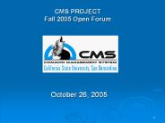 CMS PROJECT Fall 2005 Open Forum