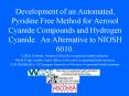 Development of an Automated, Pyridine Free Method for Aerosol Cyanide Compounds and Hydrogen Cyanide. An Alternative to NIOSH 6010. LeRoy Dobson, Chemist at Wisconsin Occupational Health Laboratory, Derek Popp, Quality Control Officer At Wisconsin PowerPoint PPT Presentation
