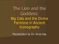 The Lion and the Goddess: Big Cats and the Divine Feminine in Ancient Iconography PowerPoint PPT Presentation