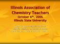 Illinois Association of Chemistry Teachers October 6th, 2006 Illinois State University PowerPoint PPT Presentation