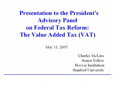 Presentation%20to%20the%20President's%20Advisory%20Panel%20on%20Federal%20Tax%20Reform:%20The%20Value%20Added%20Tax%20(VAT)