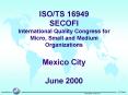 ISO/TS 16949 SECOFI International Quality Congress for Micro, Small and Medium Organizations Mexico City  June 2000 PowerPoint PPT Presentation