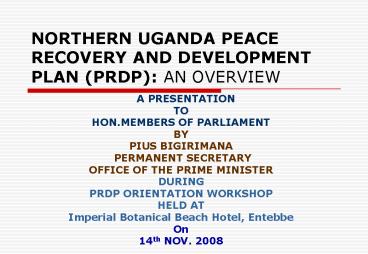 NORTHERN UGANDA PEACE RECOVERY AND DEVELOPMENT PLAN PRDP: AN OVERVIEW