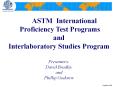 ASTM International  Proficiency Test Programs and Interlaboratory Studies Program  Presenters: David Bradley and Phillip Godorov PowerPoint PPT Presentation