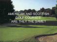 AMERICAN AND SCOTTISH GOLF COURSES: ARE THEY THE SAME PowerPoint PPT Presentation