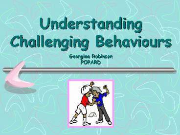 Understanding Challenging Behaviours Georgina Robinson POPARD