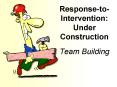 ResponsetoIntervention: Under Construction Team Building PowerPoint PPT Presentation