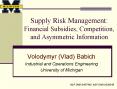 Supply Risk Management: Financial Subsidies, Competition, and Asymmetric Information PowerPoint PPT Presentation