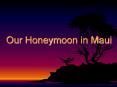 Our Honeymoon in Maui PowerPoint PPT Presentation