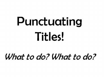 Punctuating Titles What to do What to do
