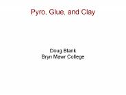 Pyro, Glue, and Clay