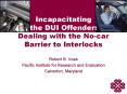 Incapacitating the DUI Offender: Dealing with the No-car Barrier to Interlocks PowerPoint PPT Presentation