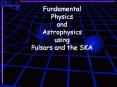 Fundamental Physics and Astrophysics using Pulsars and the SKA PowerPoint PPT Presentation