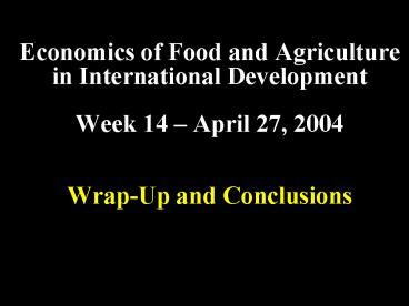 Economics of Food and Agriculture in International Development Week 14 April 27, 2004 WrapUp and Con