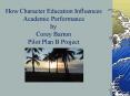 How Character Education Influences Academic Performance by Corey Barton Pilot Plan B Project PowerPoint PPT Presentation